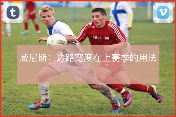 威尼斯:边路宽度在上赛季的用法
