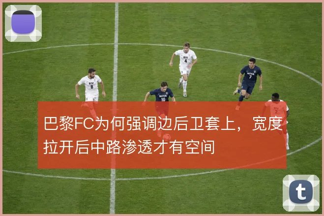 巴黎FC为何强调边后卫套上,宽度拉开后中路渗透才有空间