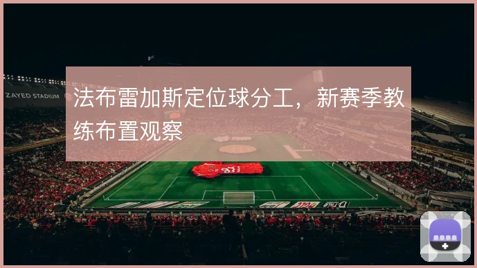 法布雷加斯定位球分工，新赛季教练布置观察