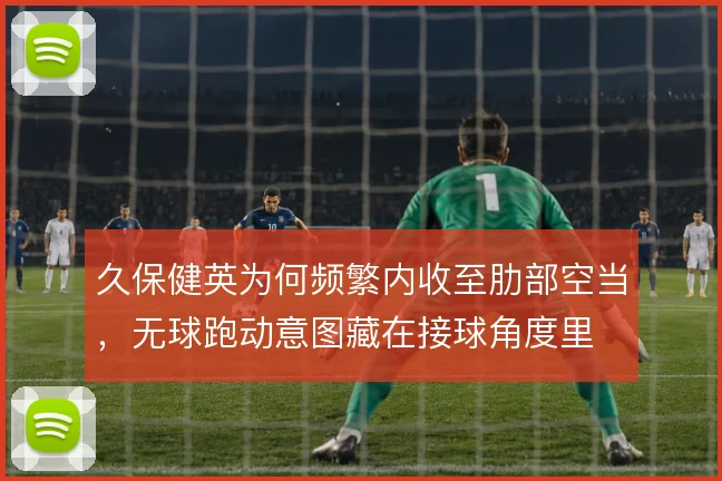久保健英为何频繁内收至肋部空当,无球跑动意图藏在接球角度里