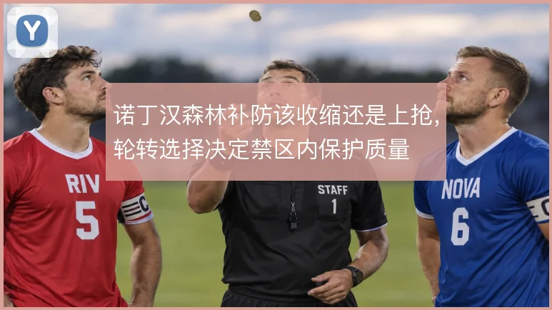 诺丁汉森林补防该收缩还是上抢，轮转选择决定禁区内保护质量