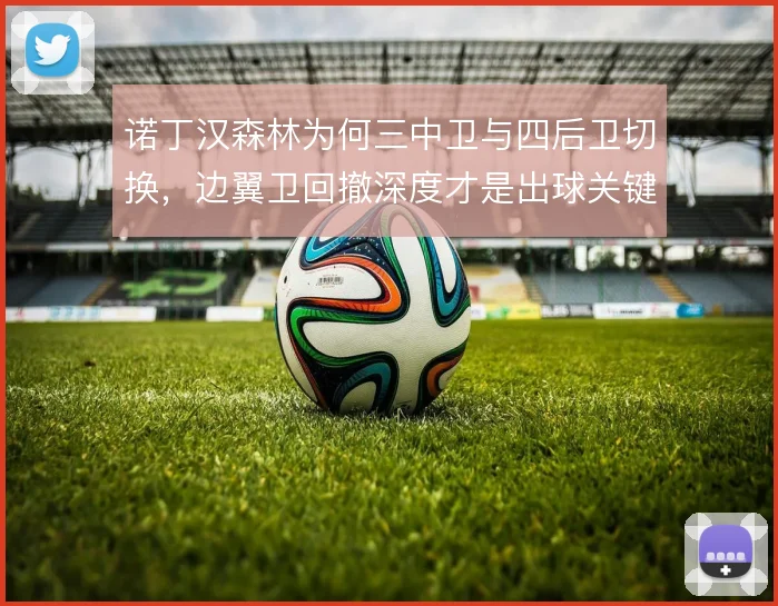 诺丁汉森林为何三中卫与四后卫切换，边翼卫回撤深度才是出球关键