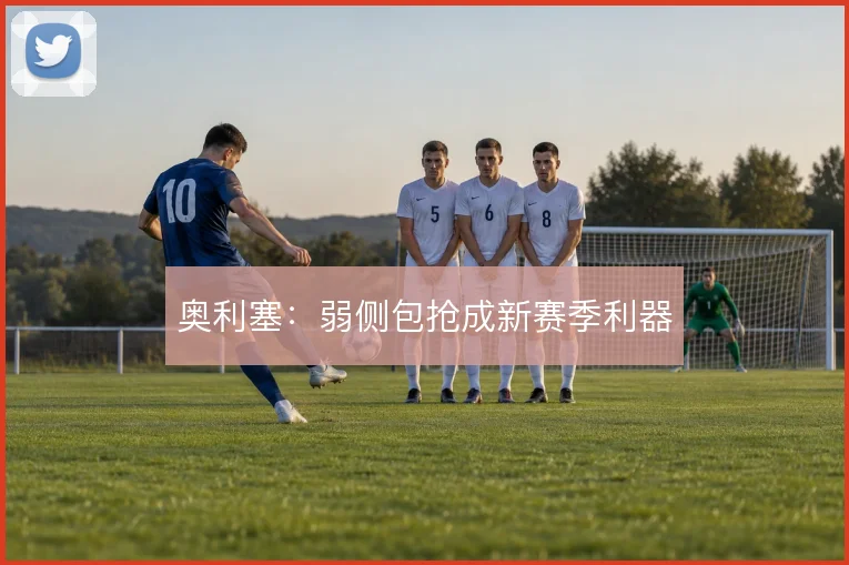 奥利塞：弱侧包抢成新赛季利器