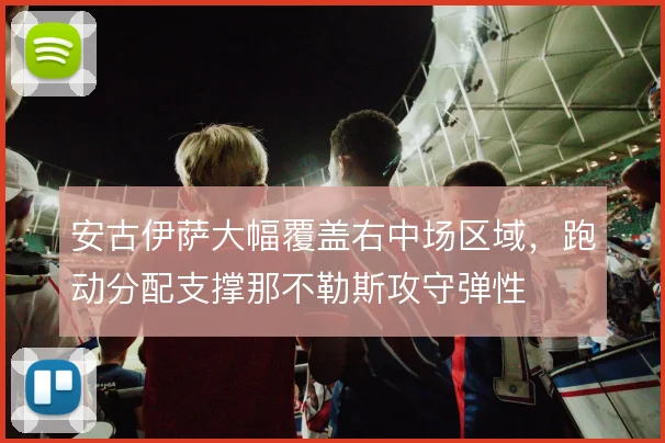 安古伊萨大幅覆盖右中场区域，跑动分配支撑那不勒斯攻守弹性