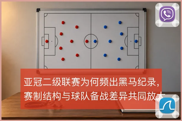 亚冠二级联赛为何频出黑马纪录，赛制结构与球队备战差异共同放大变数
