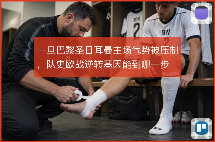 一旦巴黎圣日耳曼主场气势被压制,队史欧战逆转基因能到哪一步