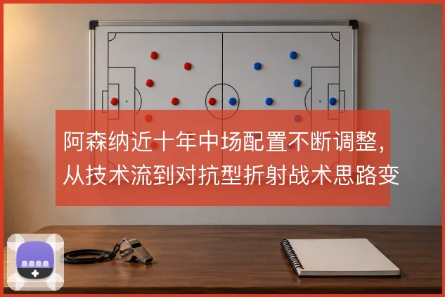 阿森纳近十年中场配置不断调整，从技术流到对抗型折射战术思路变迁