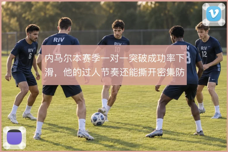 内马尔本赛季一对一突破成功率下滑，他的过人节奏还能撕开密集防守吗