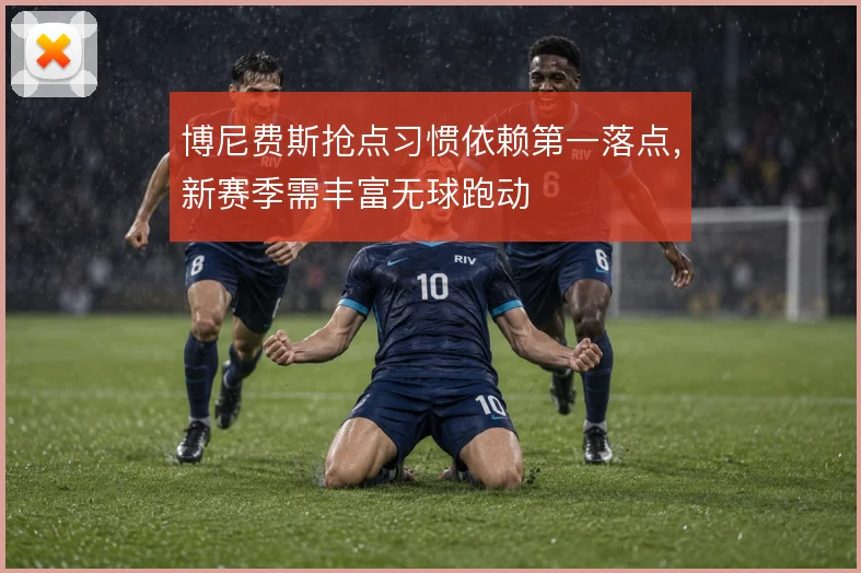 博尼费斯抢点习惯依赖第一落点，新赛季需丰富无球跑动