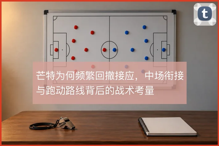 芒特为何频繁回撤接应,中场衔接与跑动路线背后的战术考量