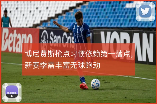 博尼费斯抢点习惯依赖第一落点，新赛季需丰富无球跑动