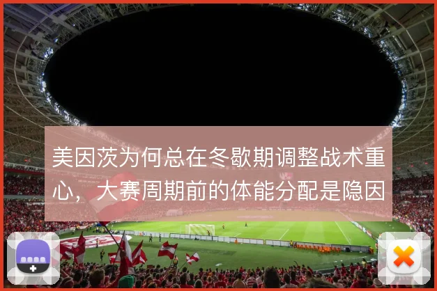 美因茨为何总在冬歇期调整战术重心,大赛周期前的体能分配是隐因