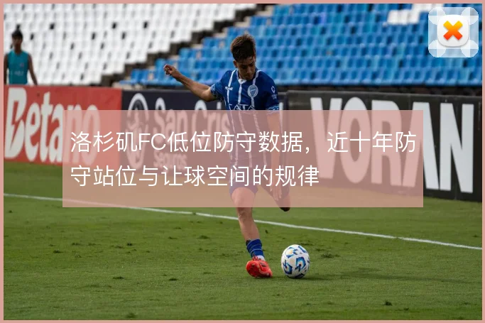 洛杉矶FC低位防守数据，近十年防守站位与让球空间的规律