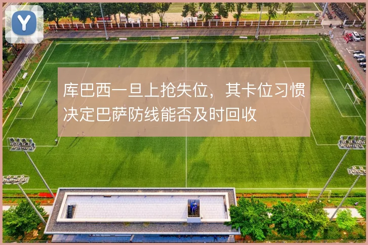 库巴西一旦上抢失位,其卡位习惯决定巴萨防线能否及时回收
