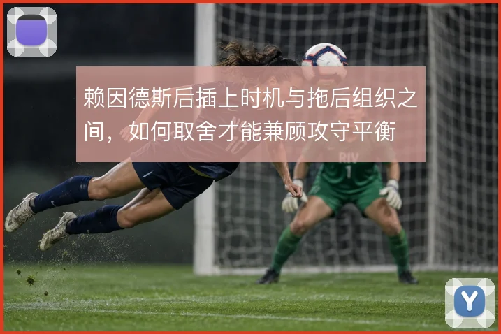 赖因德斯后插上时机与拖后组织之间,如何取舍才能兼顾攻守平衡
