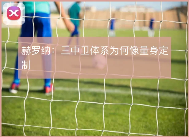 赫罗纳：三中卫体系为何像量身定制