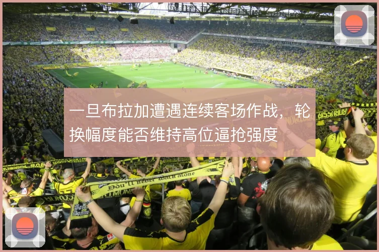 一旦布拉加遭遇连续客场作战,轮换幅度能否维持高位逼抢强度