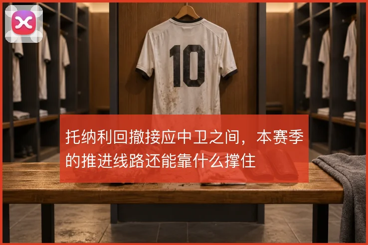 托纳利回撤接应中卫之间，本赛季的推进线路还能靠什么撑住