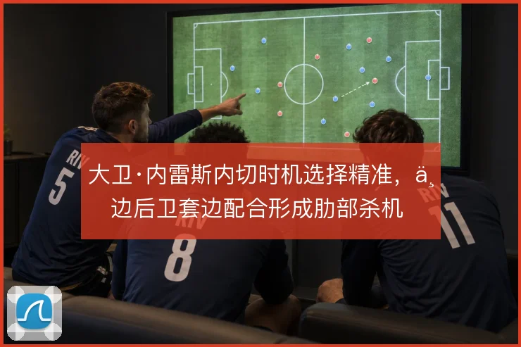 大卫·内雷斯内切时机选择精准,与边后卫套边配合形成肋部杀机