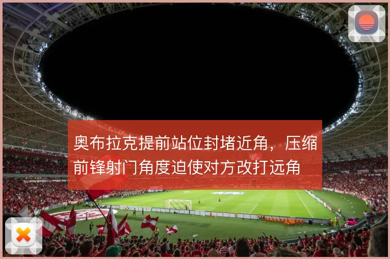 奥布拉克提前站位封堵近角，压缩前锋射门角度迫使对方改打远角