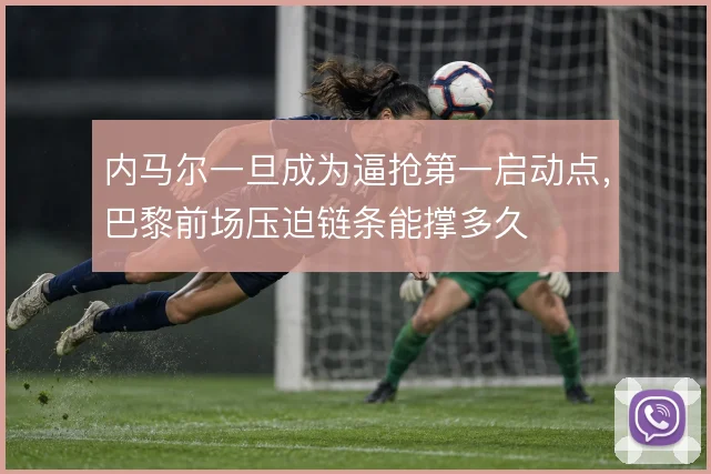 内马尔一旦成为逼抢第一启动点，巴黎前场压迫链条能撑多久