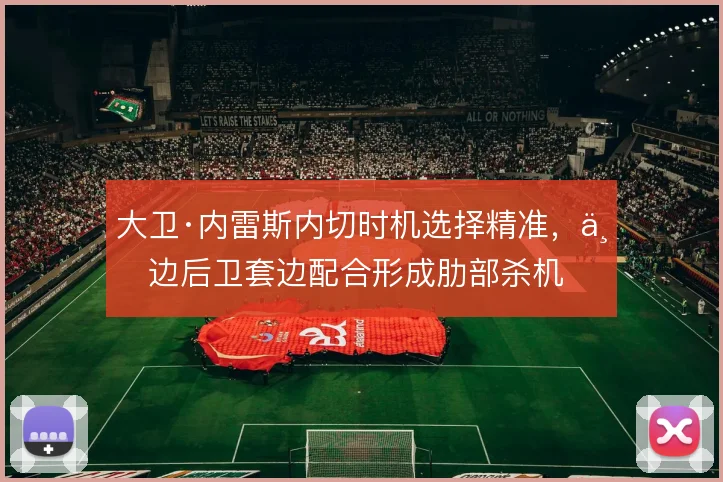大卫·内雷斯内切时机选择精准,与边后卫套边配合形成肋部杀机