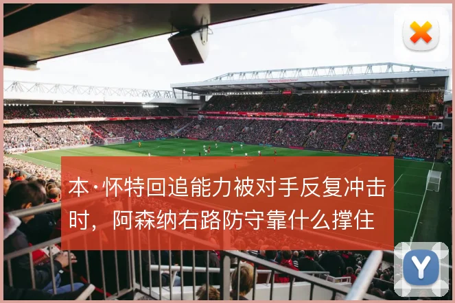 本·怀特回追能力被对手反复冲击时,阿森纳右路防守靠什么撑住
