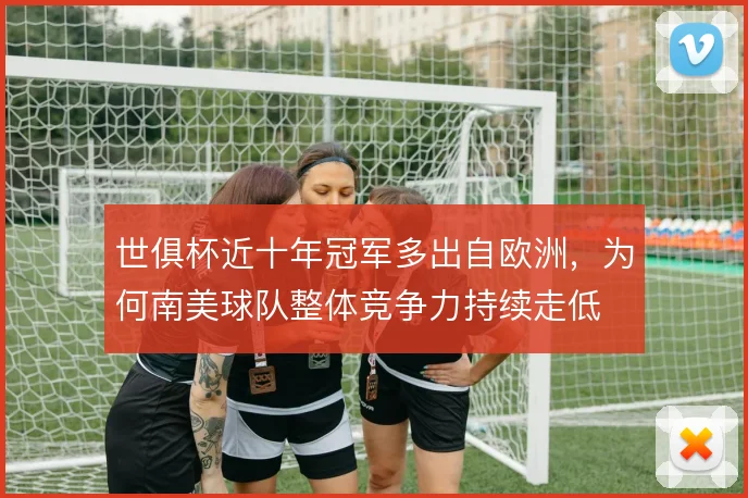 世俱杯近十年冠军多出自欧洲，为何南美球队整体竞争力持续走低
