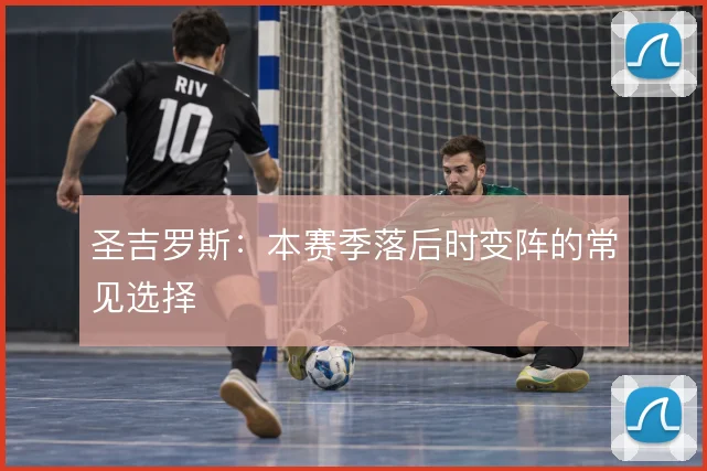 圣吉罗斯:本赛季落后时变阵的常见选择