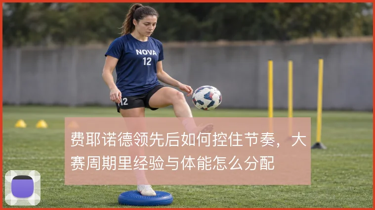 费耶诺德领先后如何控住节奏,大赛周期里经验与体能怎么分配