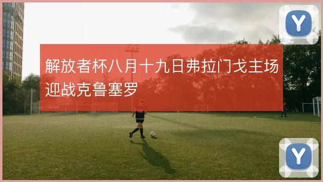 解放者杯八月十九日弗拉门戈主场迎战克鲁塞罗