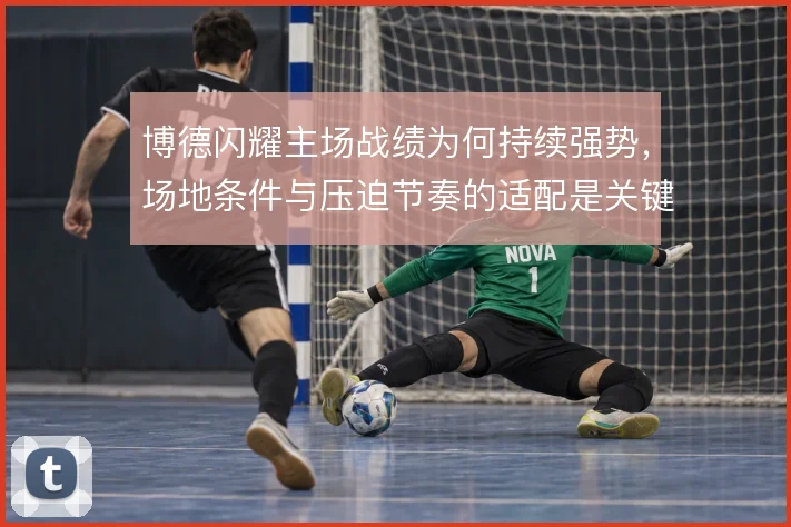 博德闪耀主场战绩为何持续强势，场地条件与压迫节奏的适配是关键