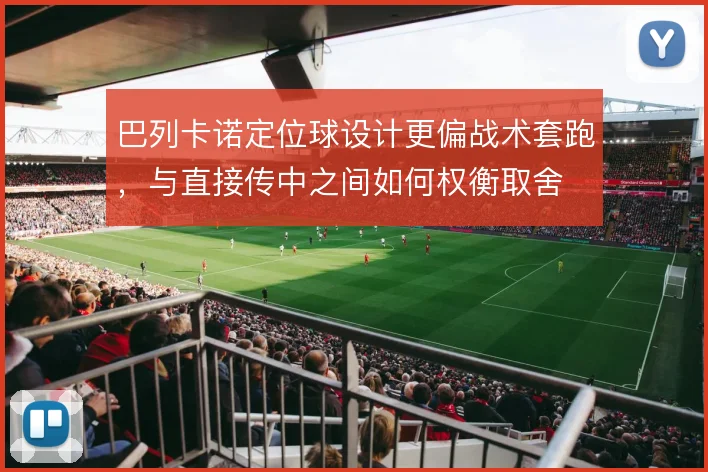 巴列卡诺定位球设计更偏战术套跑,与直接传中之间如何权衡取舍