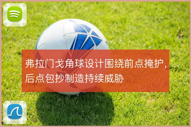 弗拉门戈角球设计围绕前点掩护,后点包抄制造持续威胁