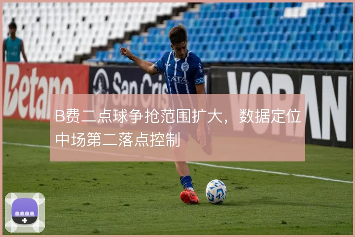 B费二点球争抢范围扩大,数据定位中场第二落点控制