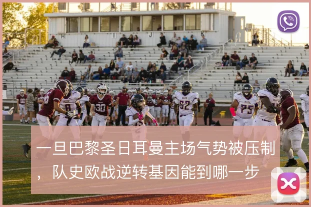 一旦巴黎圣日耳曼主场气势被压制,队史欧战逆转基因能到哪一步