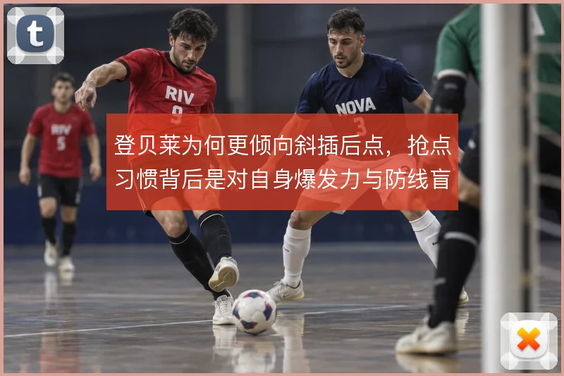 登贝莱为何更倾向斜插后点，抢点习惯背后是对自身爆发力与防线盲区的判断