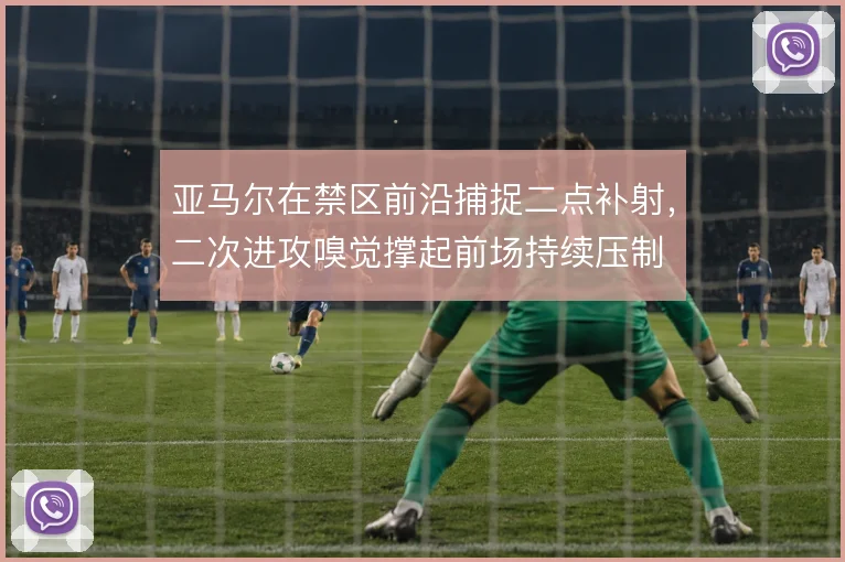 亚马尔在禁区前沿捕捉二点补射,二次进攻嗅觉撑起前场持续压制