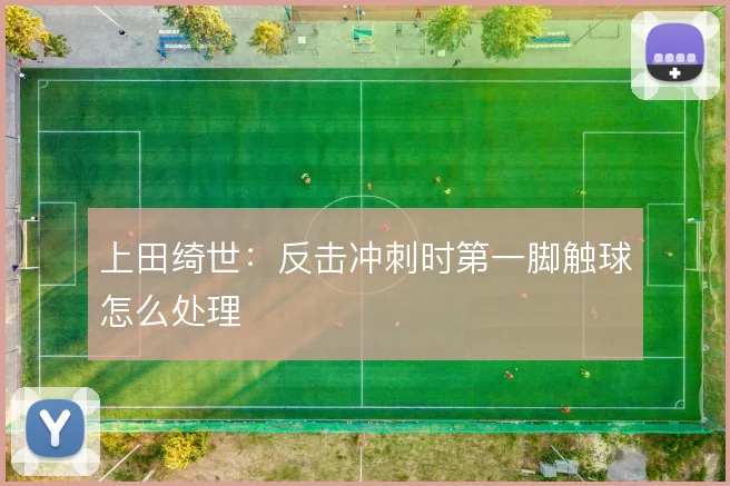 上田绮世:反击冲刺时第一脚触球怎么处理