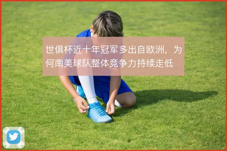 世俱杯近十年冠军多出自欧洲，为何南美球队整体竞争力持续走低