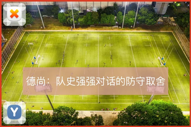 德尚：队史强强对话的防守取舍
