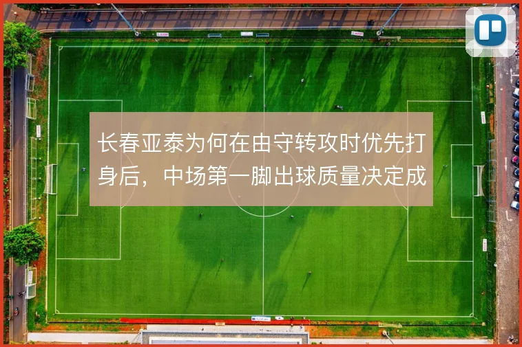 长春亚泰为何在由守转攻时优先打身后，中场第一脚出球质量决定成败