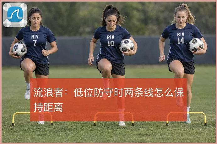 流浪者：低位防守时两条线怎么保持距离
