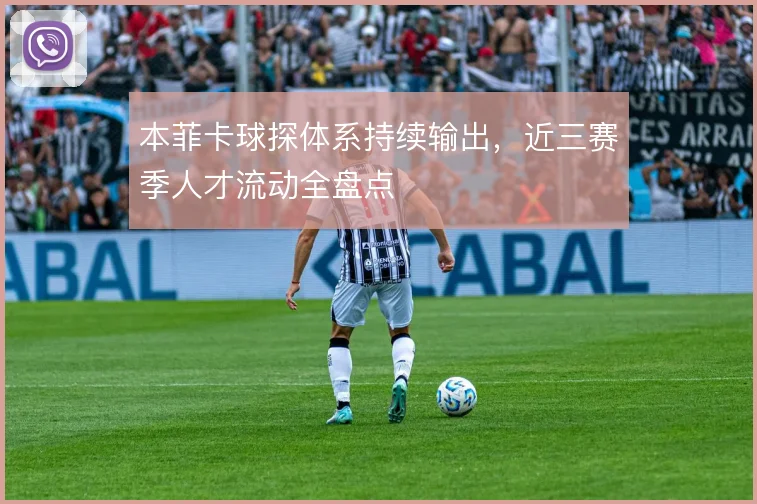 本菲卡球探体系持续输出,近三赛季人才流动全盘点