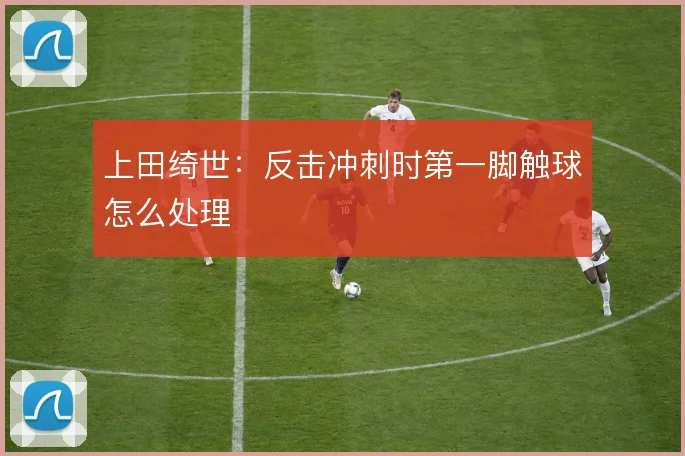 上田绮世:反击冲刺时第一脚触球怎么处理