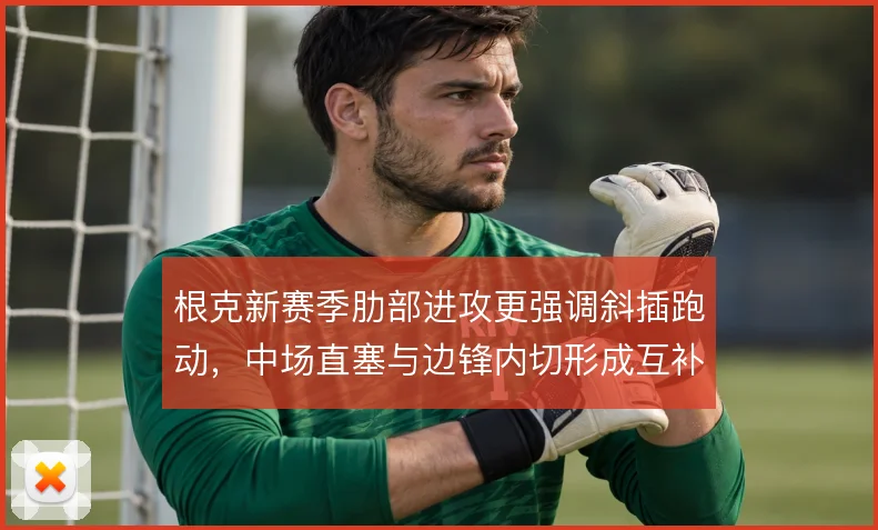 根克新赛季肋部进攻更强调斜插跑动，中场直塞与边锋内切形成互补