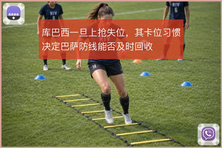 库巴西一旦上抢失位,其卡位习惯决定巴萨防线能否及时回收