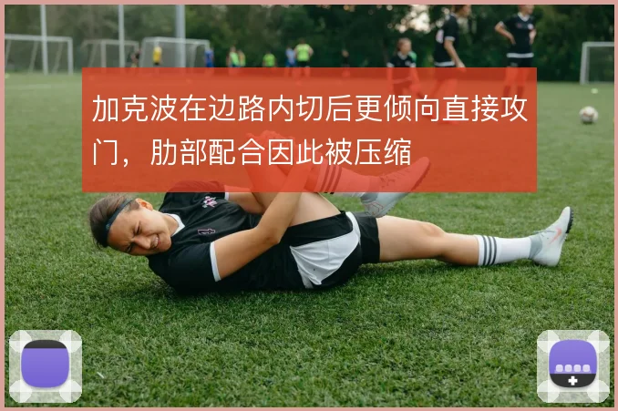 加克波在边路内切后更倾向直接攻门,肋部配合因此被压缩