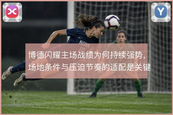 博德闪耀主场战绩为何持续强势，场地条件与压迫节奏的适配是关键