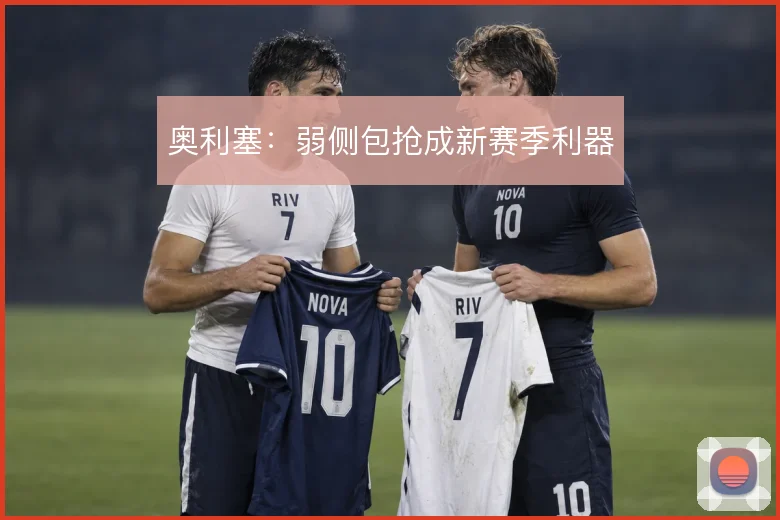 奥利塞：弱侧包抢成新赛季利器